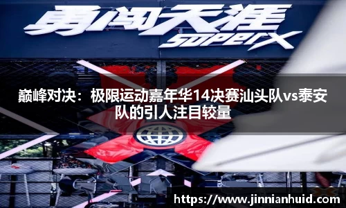 巅峰对决：极限运动嘉年华14决赛汕头队vs泰安队的引人注目较量