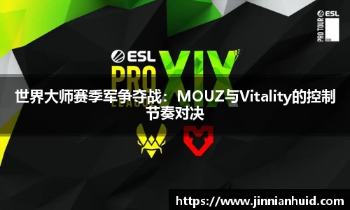 世界大师赛季军争夺战：MOUZ与Vitality的控制节奏对决